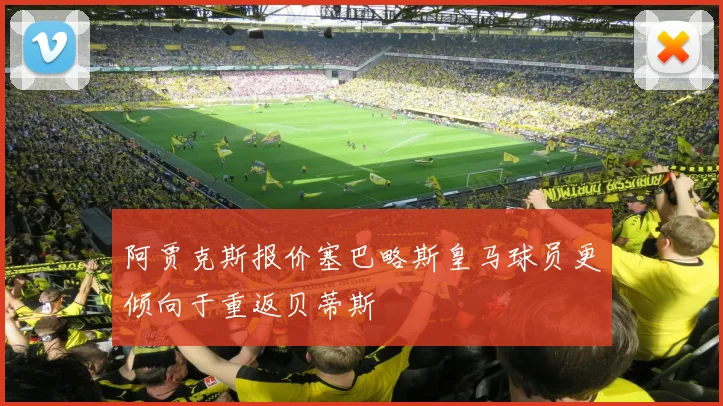 阿贾克斯报价塞巴略斯皇马球员更倾向于重返贝蒂斯