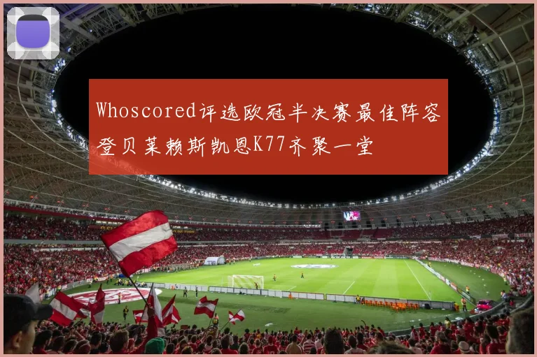 Whoscored评选欧冠半决赛最佳阵容登贝莱赖斯凯恩K77齐聚一堂