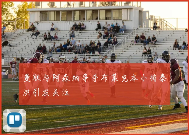 曼联与阿森纳争夺布莱克本小将泰洪引发关注