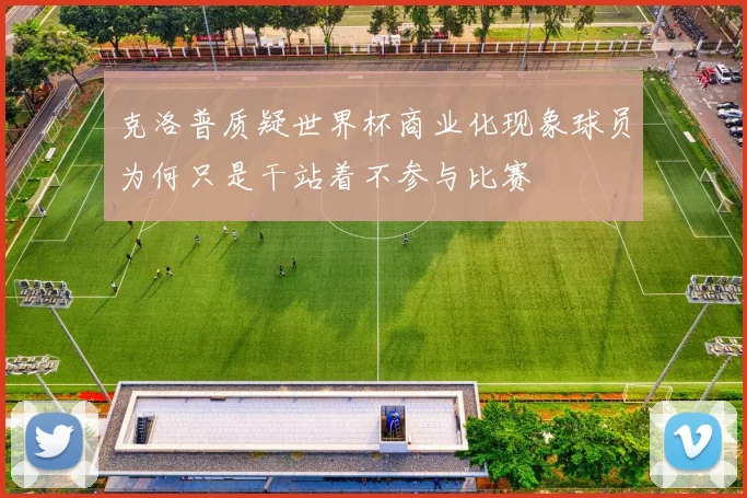 克洛普质疑世界杯商业化现象球员为何只是干站着不参与比赛