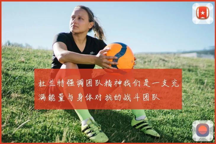 杜兰特强调团队精神我们是一支充满能量与身体对抗的战斗团队