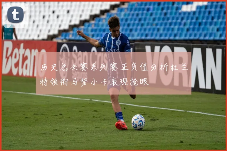历史总决赛系列赛正负值分析杜兰特领衔马努小卡表现抢眼