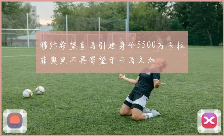 穆帅希望皇马引进身价5500万卡拉菲奥里不再寄望于卡马文加