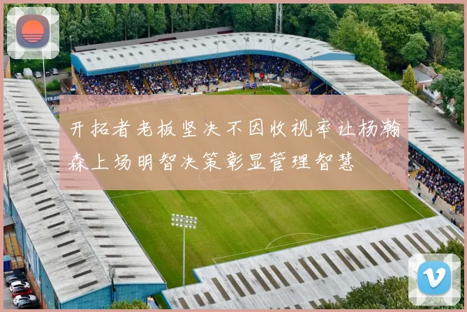 开拓者老板坚决不因收视率让杨瀚森上场明智决策彰显管理智慧