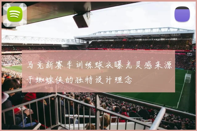 马竞新赛季训练球衣曝光灵感来源于蜘蛛侠的独特设计理念